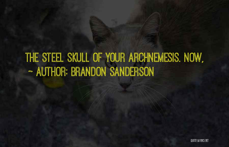 Brandon Sanderson Quotes: The Steel Skull Of Your Archnemesis. Now,