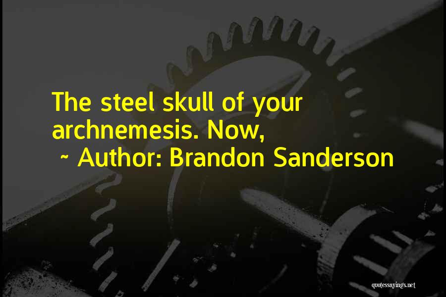 Brandon Sanderson Quotes: The Steel Skull Of Your Archnemesis. Now,
