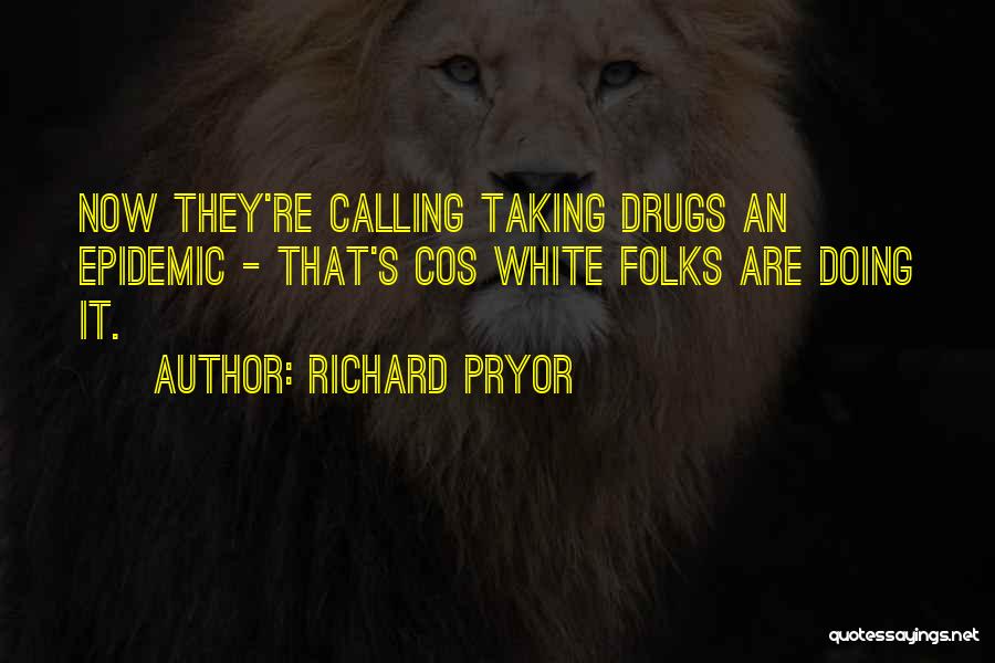 Richard Pryor Quotes: Now They're Calling Taking Drugs An Epidemic - That's Cos White Folks Are Doing It.