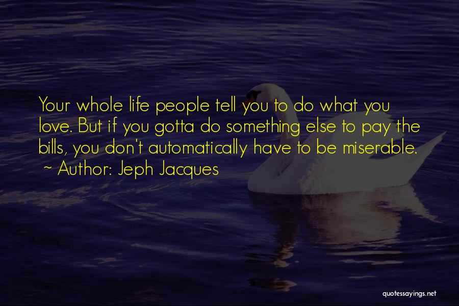 Jeph Jacques Quotes: Your Whole Life People Tell You To Do What You Love. But If You Gotta Do Something Else To Pay