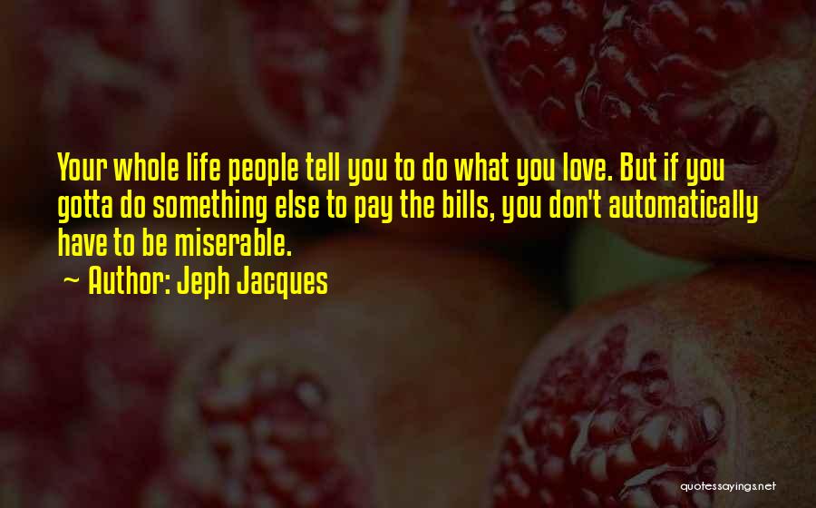 Jeph Jacques Quotes: Your Whole Life People Tell You To Do What You Love. But If You Gotta Do Something Else To Pay