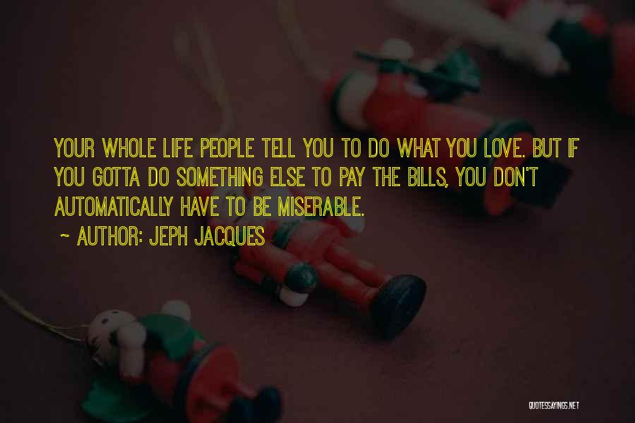 Jeph Jacques Quotes: Your Whole Life People Tell You To Do What You Love. But If You Gotta Do Something Else To Pay