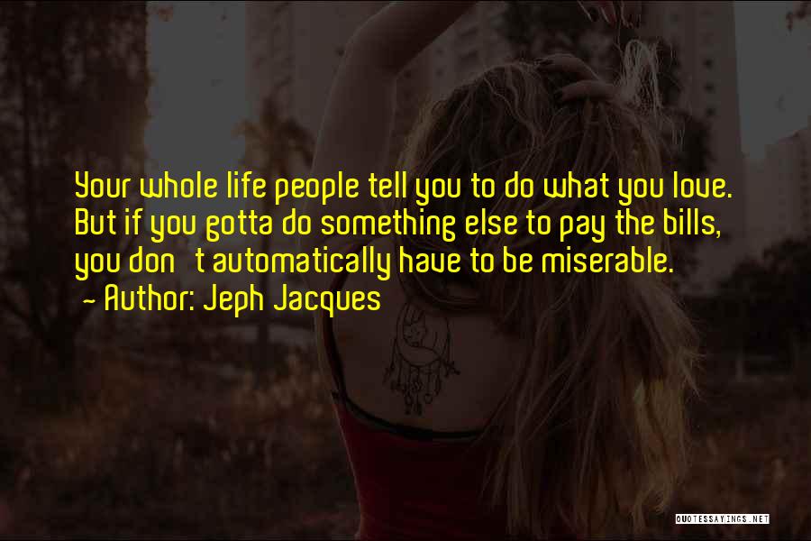 Jeph Jacques Quotes: Your Whole Life People Tell You To Do What You Love. But If You Gotta Do Something Else To Pay