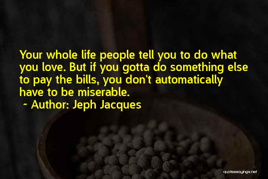 Jeph Jacques Quotes: Your Whole Life People Tell You To Do What You Love. But If You Gotta Do Something Else To Pay