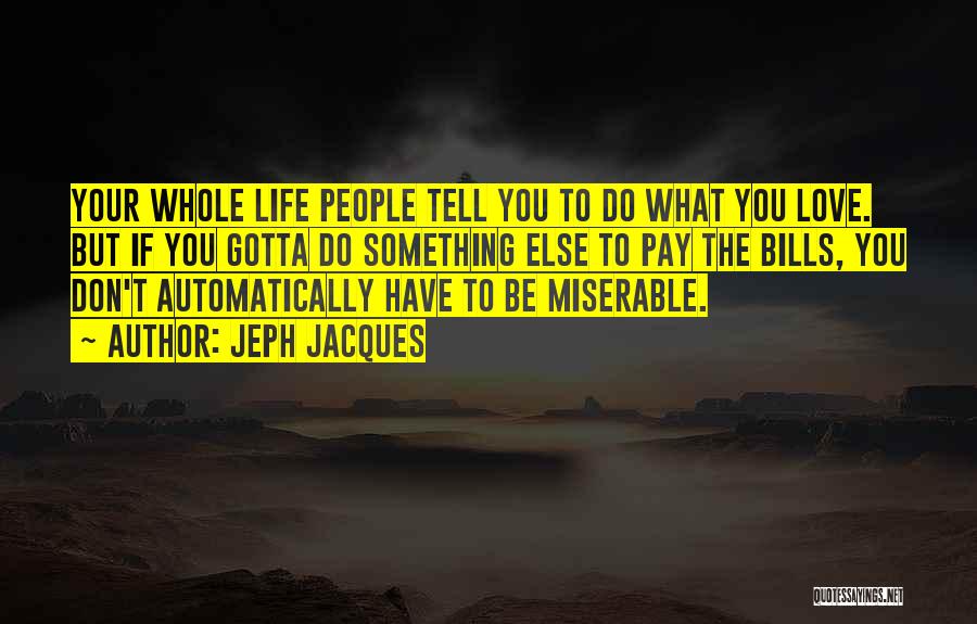 Jeph Jacques Quotes: Your Whole Life People Tell You To Do What You Love. But If You Gotta Do Something Else To Pay