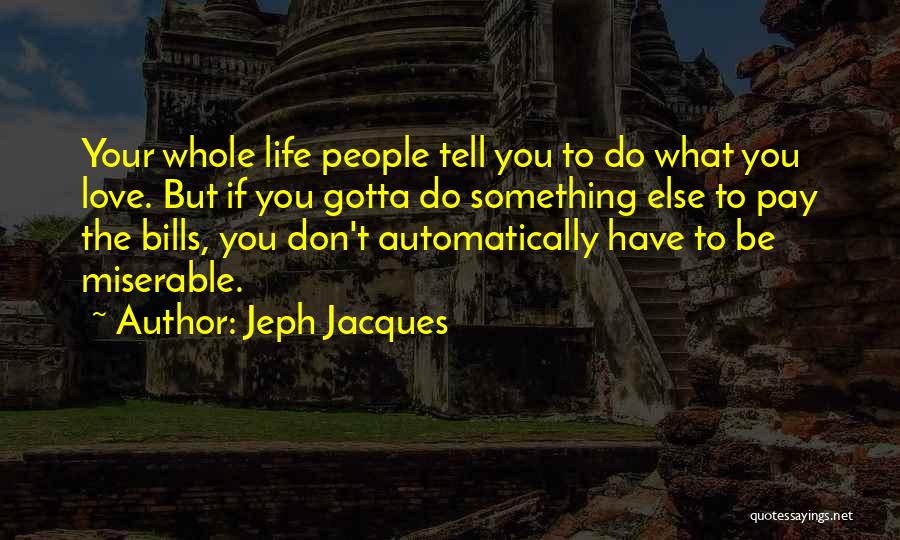 Jeph Jacques Quotes: Your Whole Life People Tell You To Do What You Love. But If You Gotta Do Something Else To Pay