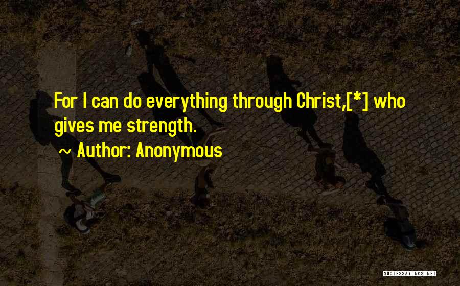 Anonymous Quotes: For I Can Do Everything Through Christ,[*] Who Gives Me Strength.