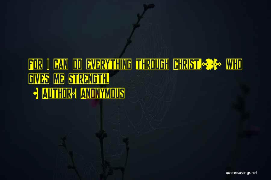 Anonymous Quotes: For I Can Do Everything Through Christ,[*] Who Gives Me Strength.