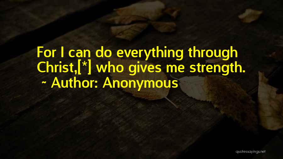 Anonymous Quotes: For I Can Do Everything Through Christ,[*] Who Gives Me Strength.