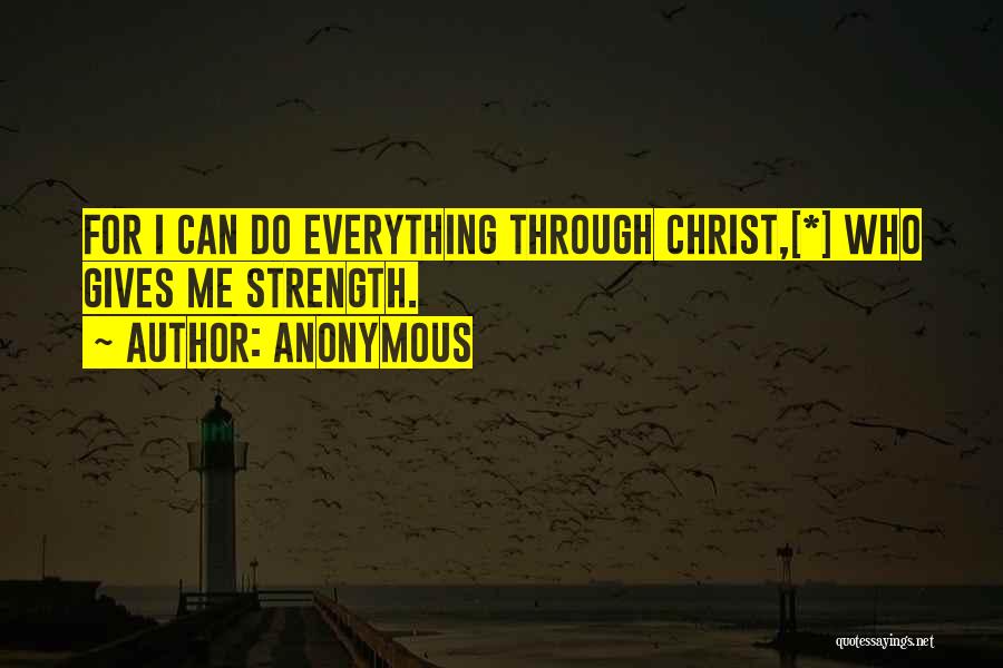 Anonymous Quotes: For I Can Do Everything Through Christ,[*] Who Gives Me Strength.