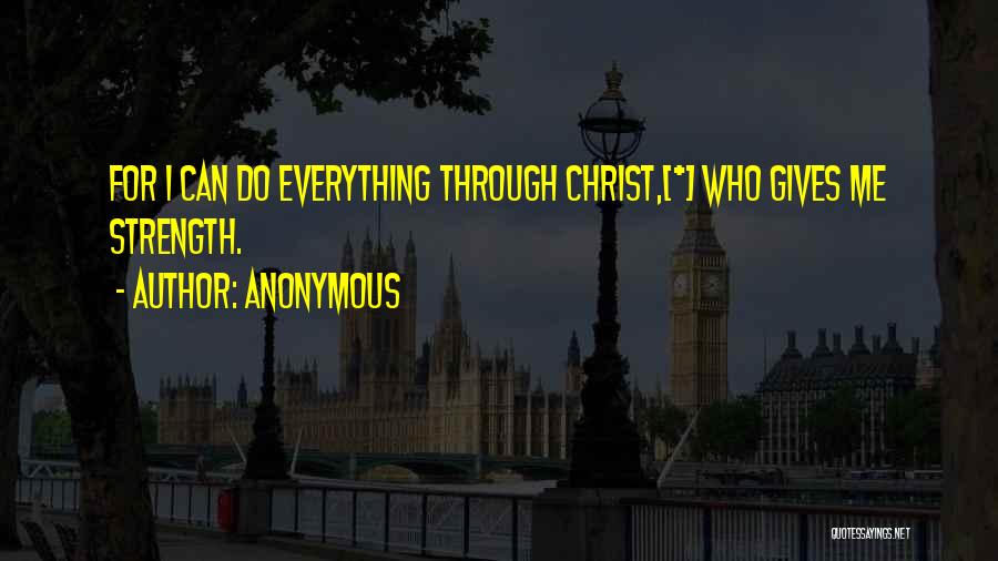 Anonymous Quotes: For I Can Do Everything Through Christ,[*] Who Gives Me Strength.