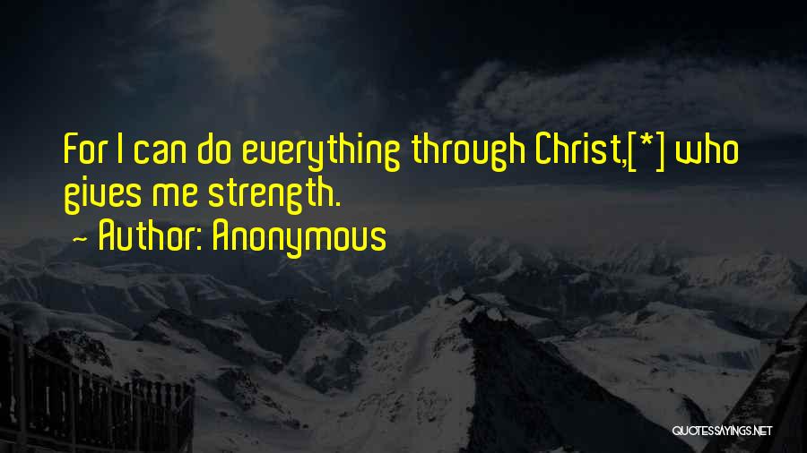 Anonymous Quotes: For I Can Do Everything Through Christ,[*] Who Gives Me Strength.