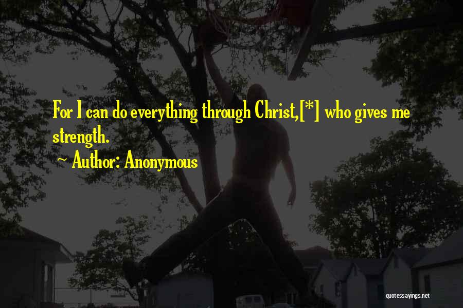 Anonymous Quotes: For I Can Do Everything Through Christ,[*] Who Gives Me Strength.