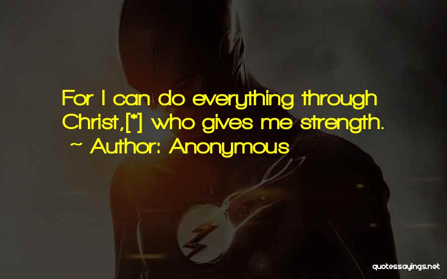 Anonymous Quotes: For I Can Do Everything Through Christ,[*] Who Gives Me Strength.