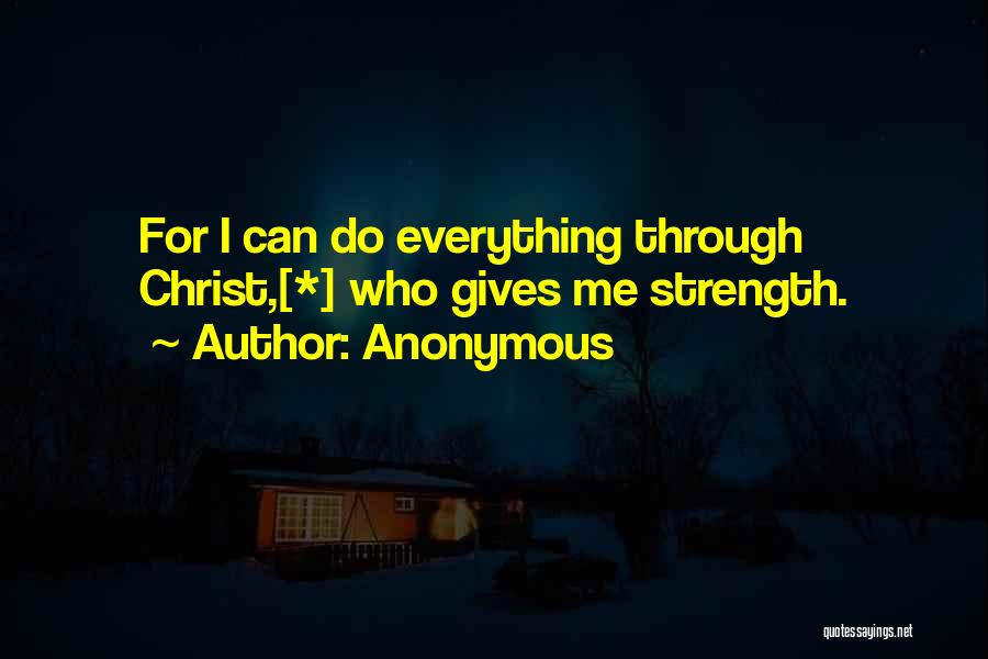Anonymous Quotes: For I Can Do Everything Through Christ,[*] Who Gives Me Strength.