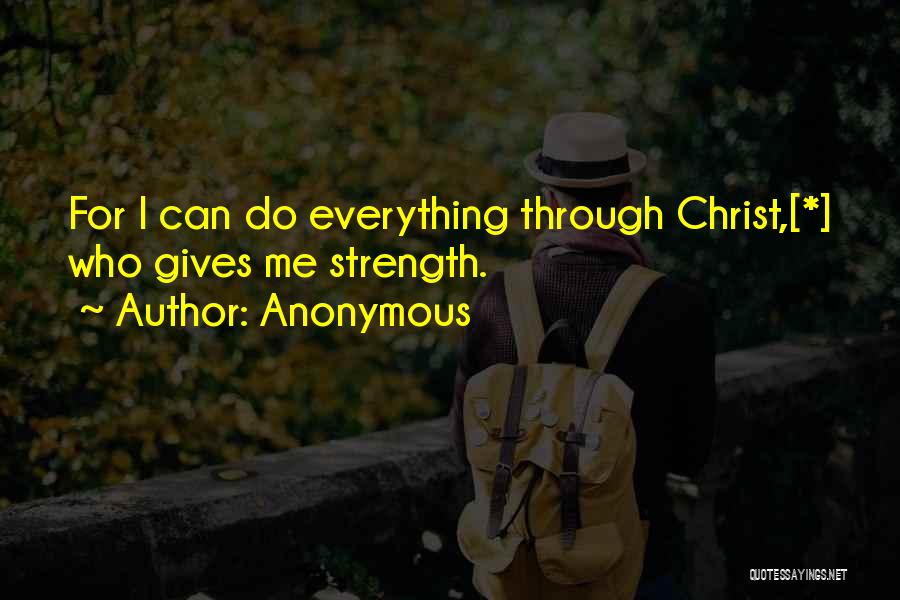 Anonymous Quotes: For I Can Do Everything Through Christ,[*] Who Gives Me Strength.
