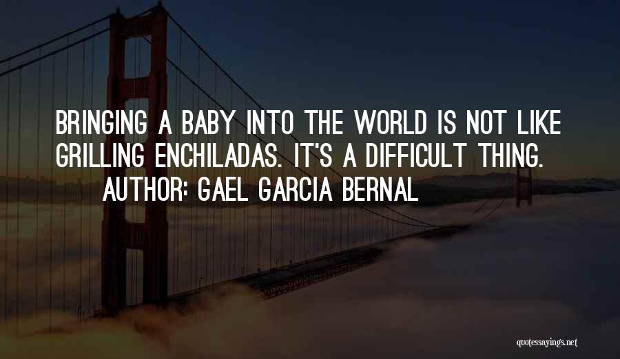 Gael Garcia Bernal Quotes: Bringing A Baby Into The World Is Not Like Grilling Enchiladas. It's A Difficult Thing.