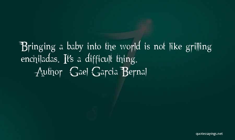 Gael Garcia Bernal Quotes: Bringing A Baby Into The World Is Not Like Grilling Enchiladas. It's A Difficult Thing.
