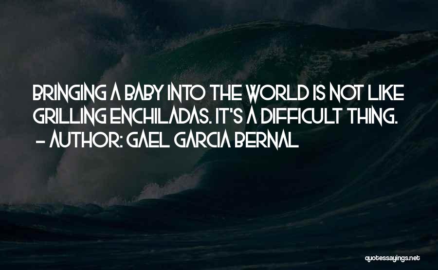 Gael Garcia Bernal Quotes: Bringing A Baby Into The World Is Not Like Grilling Enchiladas. It's A Difficult Thing.
