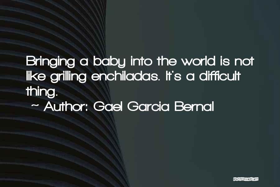 Gael Garcia Bernal Quotes: Bringing A Baby Into The World Is Not Like Grilling Enchiladas. It's A Difficult Thing.