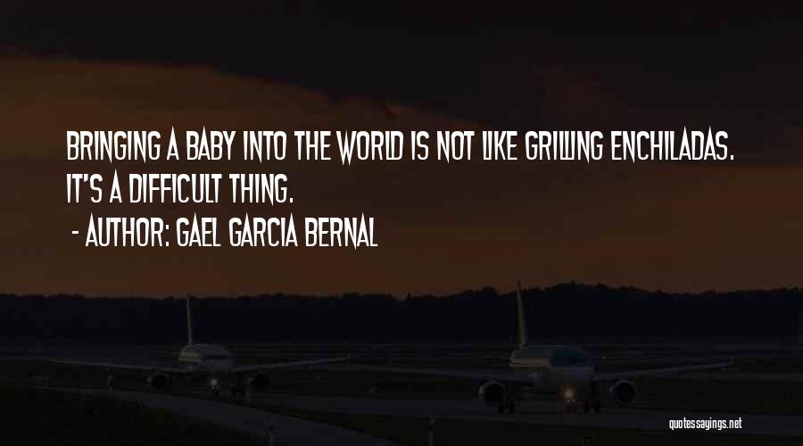 Gael Garcia Bernal Quotes: Bringing A Baby Into The World Is Not Like Grilling Enchiladas. It's A Difficult Thing.