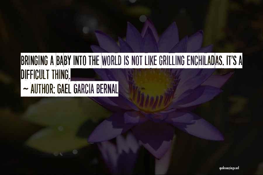 Gael Garcia Bernal Quotes: Bringing A Baby Into The World Is Not Like Grilling Enchiladas. It's A Difficult Thing.