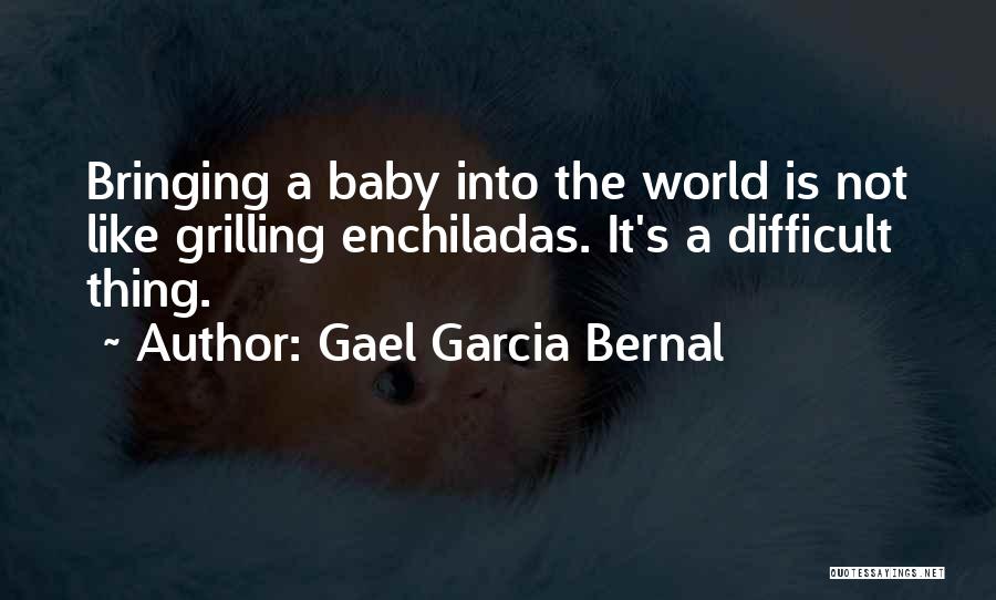 Gael Garcia Bernal Quotes: Bringing A Baby Into The World Is Not Like Grilling Enchiladas. It's A Difficult Thing.