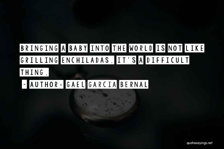 Gael Garcia Bernal Quotes: Bringing A Baby Into The World Is Not Like Grilling Enchiladas. It's A Difficult Thing.