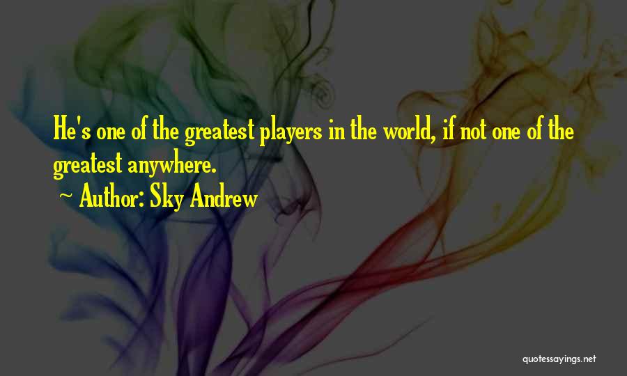 Sky Andrew Quotes: He's One Of The Greatest Players In The World, If Not One Of The Greatest Anywhere.
