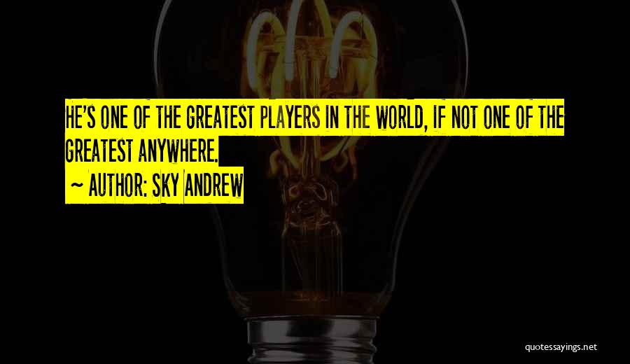 Sky Andrew Quotes: He's One Of The Greatest Players In The World, If Not One Of The Greatest Anywhere.