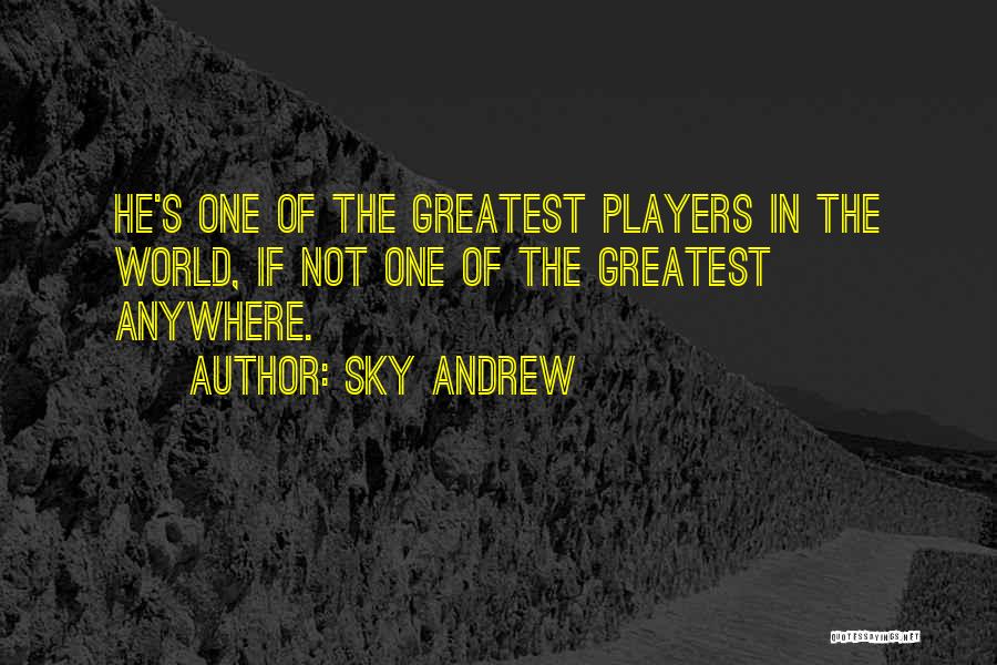 Sky Andrew Quotes: He's One Of The Greatest Players In The World, If Not One Of The Greatest Anywhere.