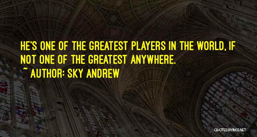 Sky Andrew Quotes: He's One Of The Greatest Players In The World, If Not One Of The Greatest Anywhere.