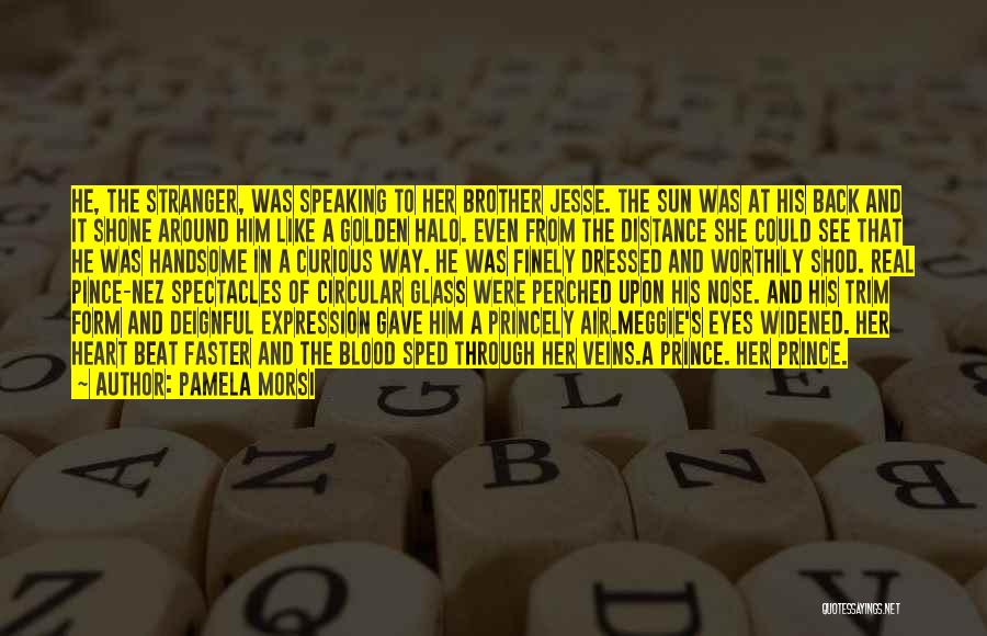 Pamela Morsi Quotes: He, The Stranger, Was Speaking To Her Brother Jesse. The Sun Was At His Back And It Shone Around Him