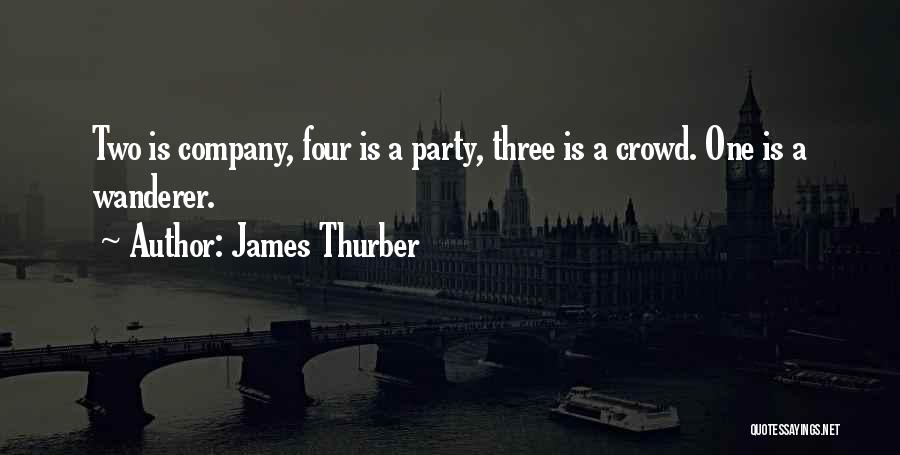 James Thurber Quotes: Two Is Company, Four Is A Party, Three Is A Crowd. One Is A Wanderer.