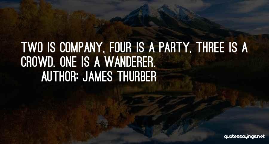 James Thurber Quotes: Two Is Company, Four Is A Party, Three Is A Crowd. One Is A Wanderer.