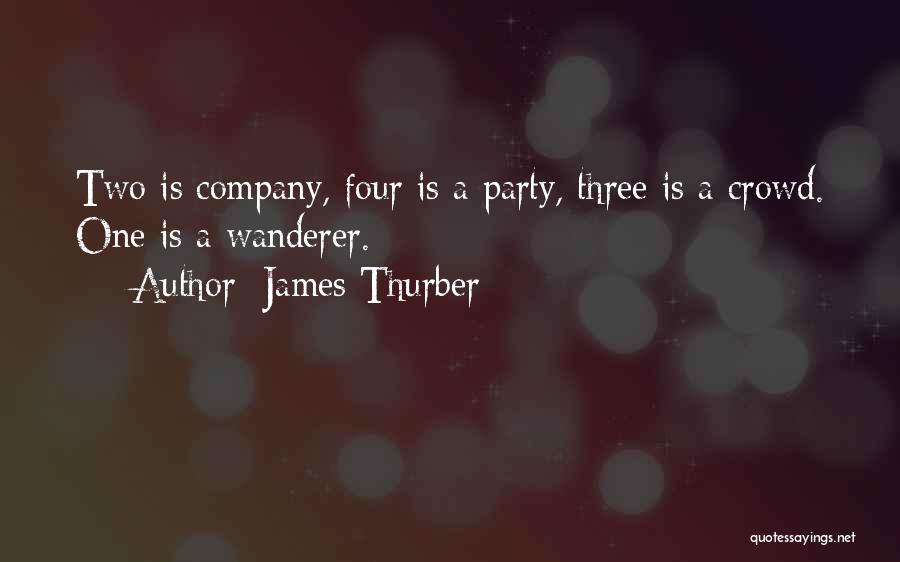 James Thurber Quotes: Two Is Company, Four Is A Party, Three Is A Crowd. One Is A Wanderer.