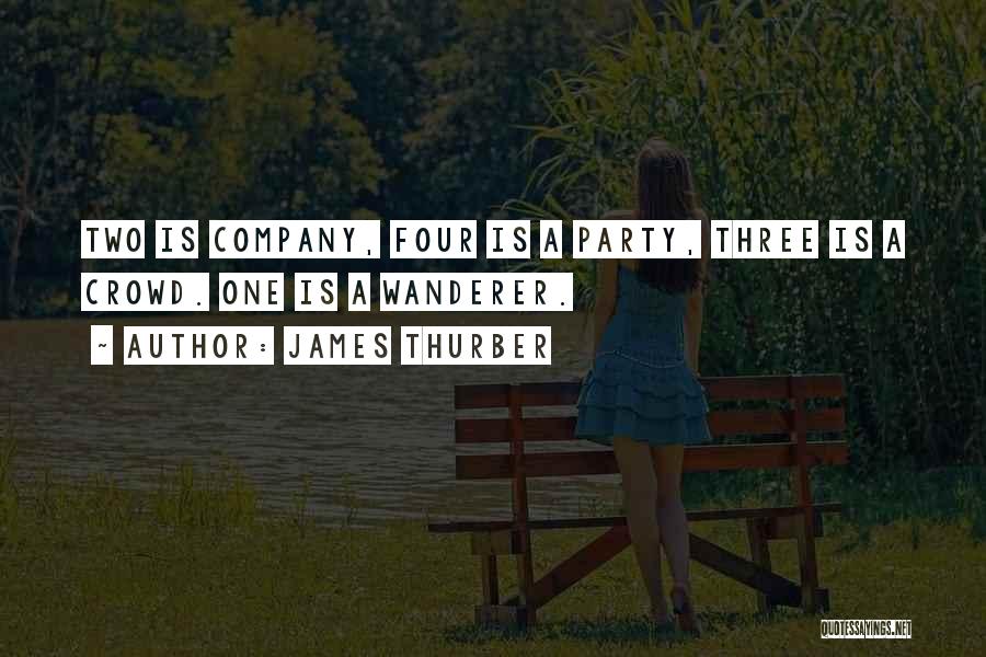 James Thurber Quotes: Two Is Company, Four Is A Party, Three Is A Crowd. One Is A Wanderer.