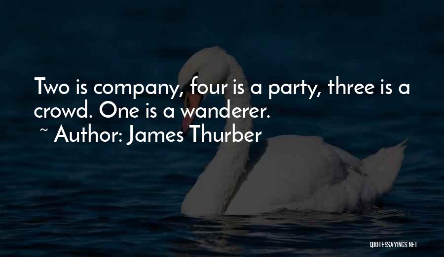 James Thurber Quotes: Two Is Company, Four Is A Party, Three Is A Crowd. One Is A Wanderer.