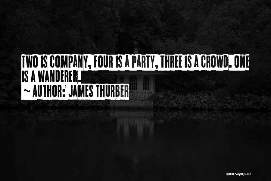 James Thurber Quotes: Two Is Company, Four Is A Party, Three Is A Crowd. One Is A Wanderer.