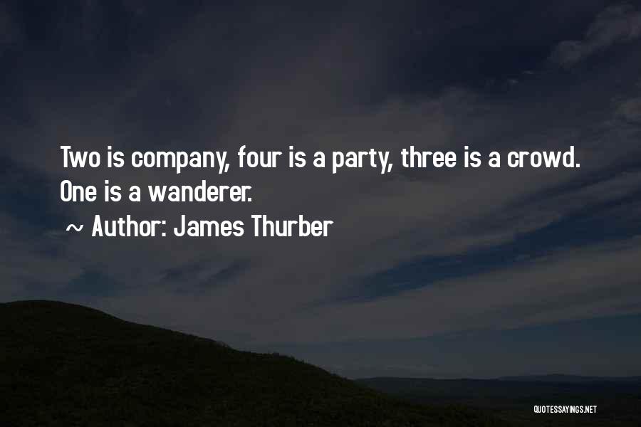 James Thurber Quotes: Two Is Company, Four Is A Party, Three Is A Crowd. One Is A Wanderer.