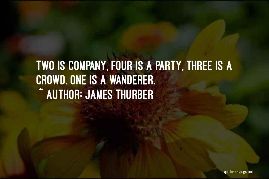 James Thurber Quotes: Two Is Company, Four Is A Party, Three Is A Crowd. One Is A Wanderer.