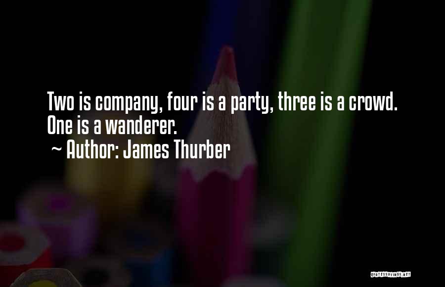 James Thurber Quotes: Two Is Company, Four Is A Party, Three Is A Crowd. One Is A Wanderer.