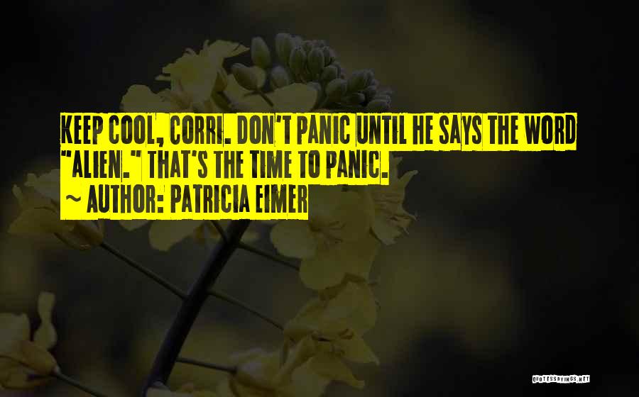 Patricia Eimer Quotes: Keep Cool, Corri. Don't Panic Until He Says The Word Alien. That's The Time To Panic.