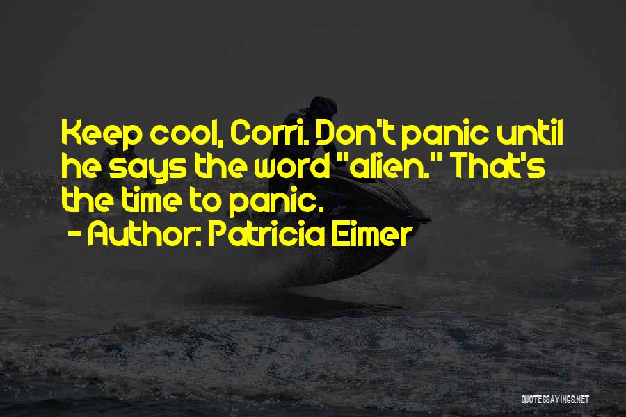 Patricia Eimer Quotes: Keep Cool, Corri. Don't Panic Until He Says The Word Alien. That's The Time To Panic.