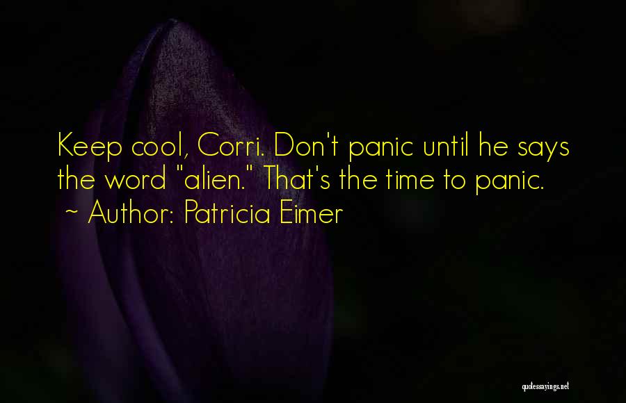 Patricia Eimer Quotes: Keep Cool, Corri. Don't Panic Until He Says The Word Alien. That's The Time To Panic.