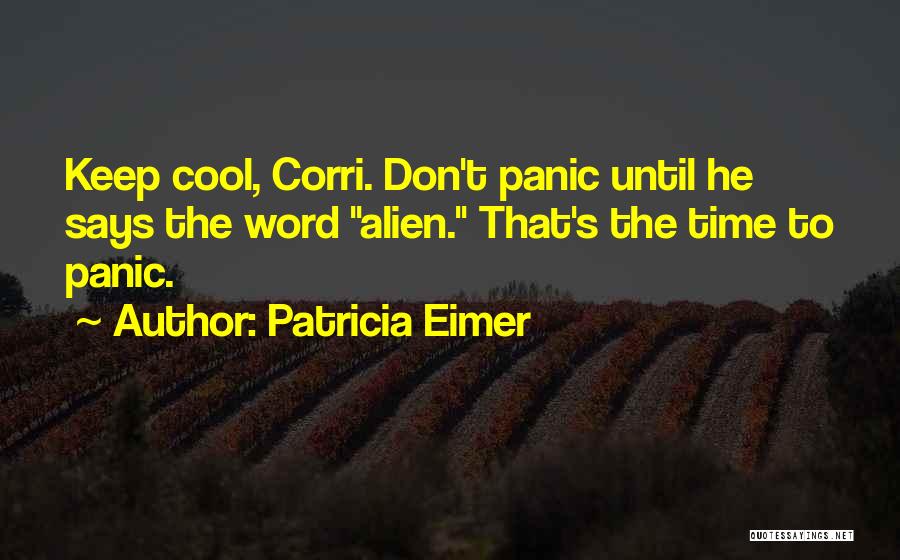 Patricia Eimer Quotes: Keep Cool, Corri. Don't Panic Until He Says The Word Alien. That's The Time To Panic.