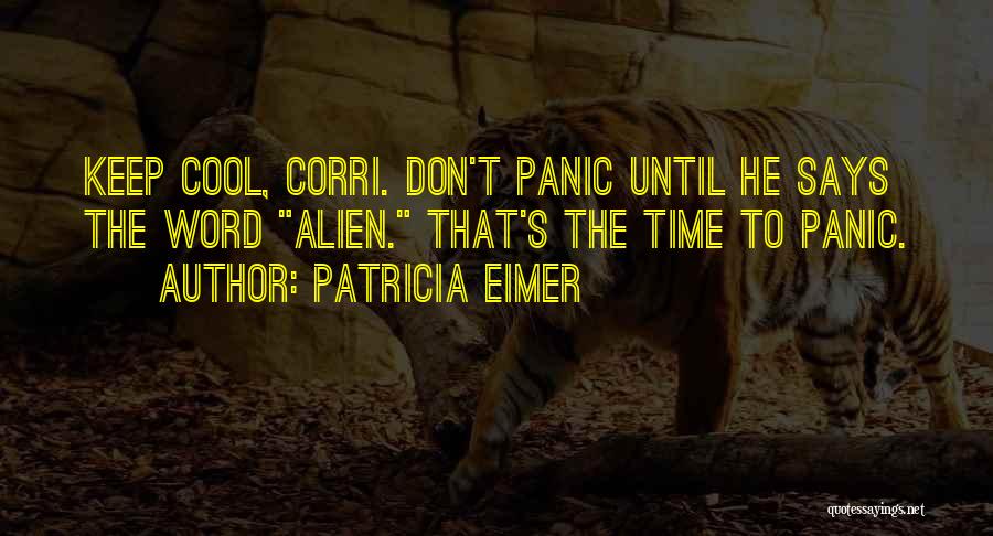 Patricia Eimer Quotes: Keep Cool, Corri. Don't Panic Until He Says The Word Alien. That's The Time To Panic.