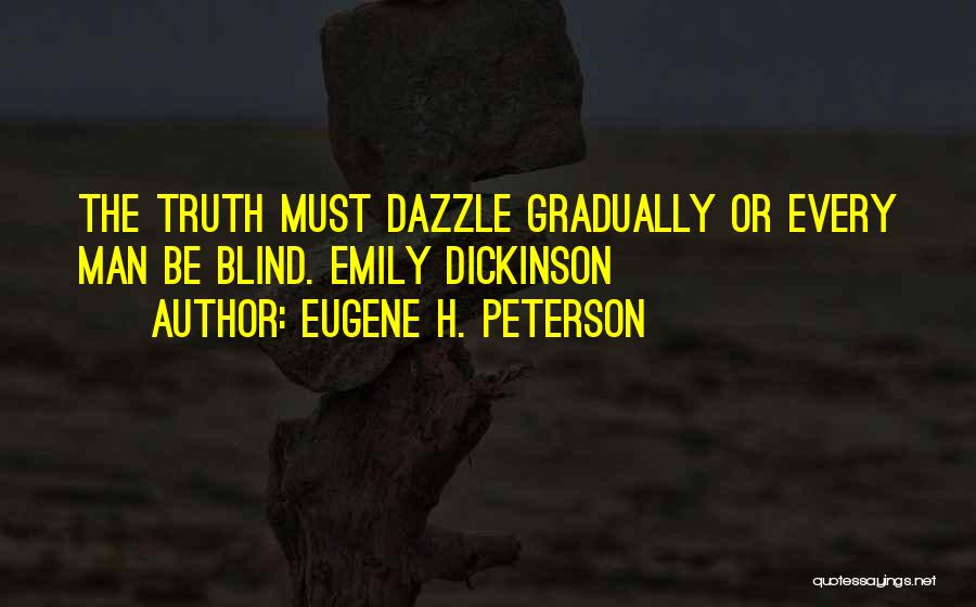 Eugene H. Peterson Quotes: The Truth Must Dazzle Gradually Or Every Man Be Blind. Emily Dickinson