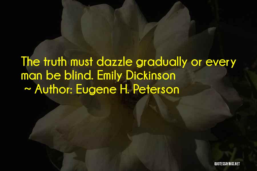 Eugene H. Peterson Quotes: The Truth Must Dazzle Gradually Or Every Man Be Blind. Emily Dickinson