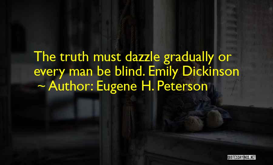 Eugene H. Peterson Quotes: The Truth Must Dazzle Gradually Or Every Man Be Blind. Emily Dickinson